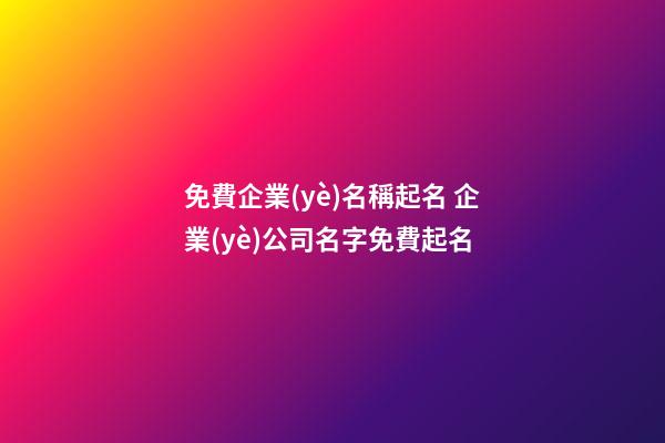 免費企業(yè)名稱起名 企業(yè)公司名字免費起名